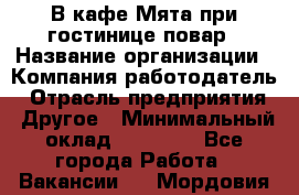 В кафе Мята при гостинице повар › Название организации ­ Компания-работодатель › Отрасль предприятия ­ Другое › Минимальный оклад ­ 15 000 - Все города Работа » Вакансии   . Мордовия респ.